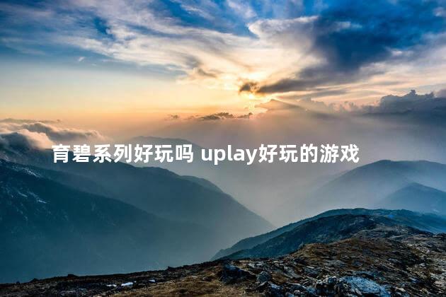 育碧系列好玩吗 uplay好玩的游戏